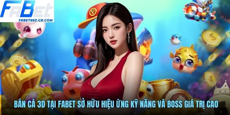 Bắn cá 3D tại FABET sở hữu hiệu ứng kỹ năng và boss giá trị cao