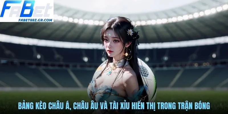 Bảng kèo châu Á, châu Âu và tài xỉu hiển thị trong trận bóng