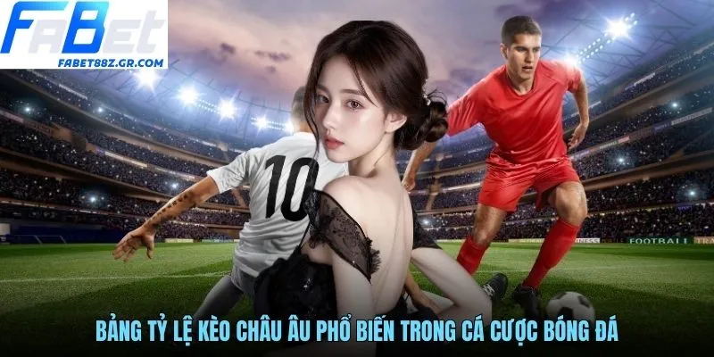 Bảng tỷ lệ kèo châu Âu phổ biến trong cá cược bóng đá