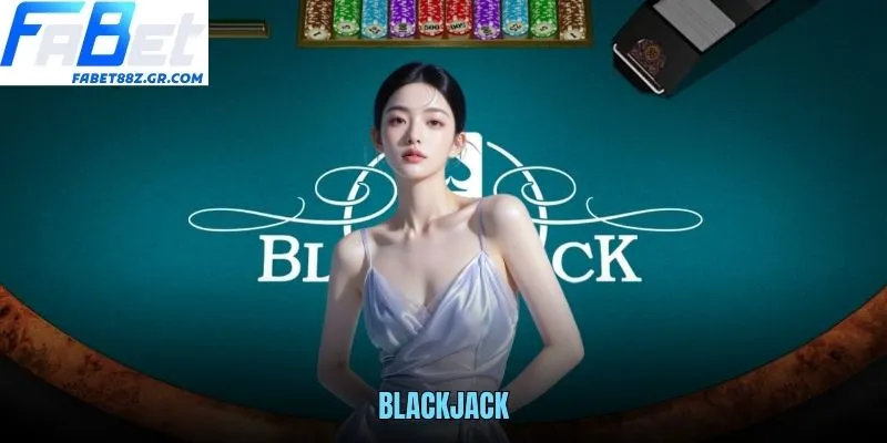 BLACKJACK FABET - GAME BÀI KINH ĐIỂN DỄ CHƠI DỄ THẮNG