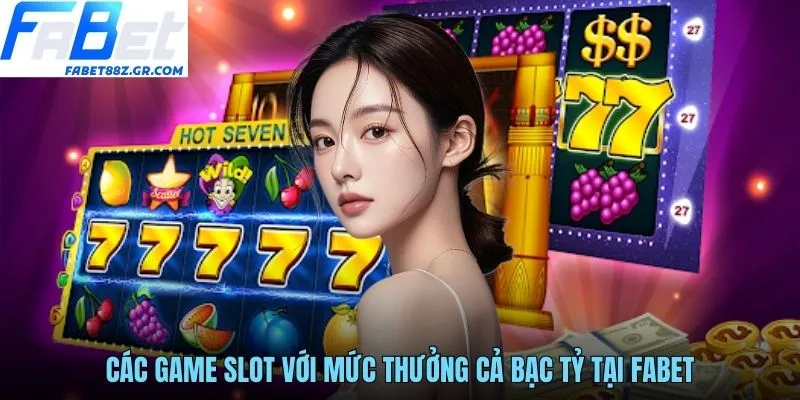 Các game slot với mức thưởng cả bạc tỷ tại FABET