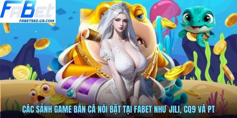 Các sảnh game bắn cá nổi bật tại FABET như Jili, CQ9 và PT