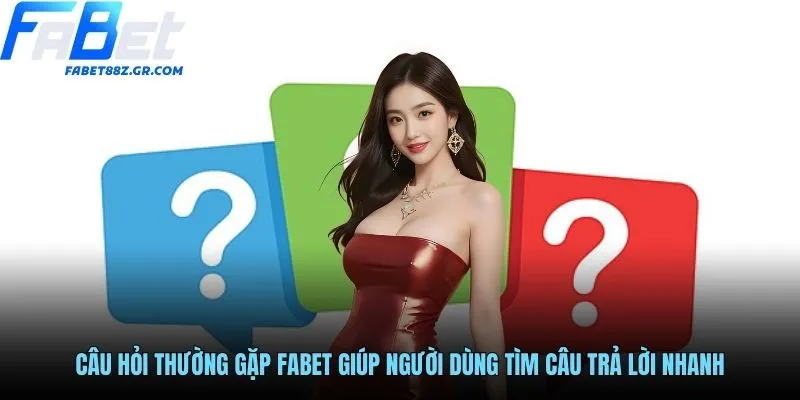 Câu hỏi thường gặp FABET giúp người dùng tìm câu trả lời nhanh
