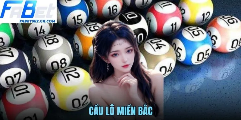 CẦU LÔ MIỀN BẮC FABET - BÍ QUYẾT TỐI ƯU CƠ HỘI MỖI NGÀY