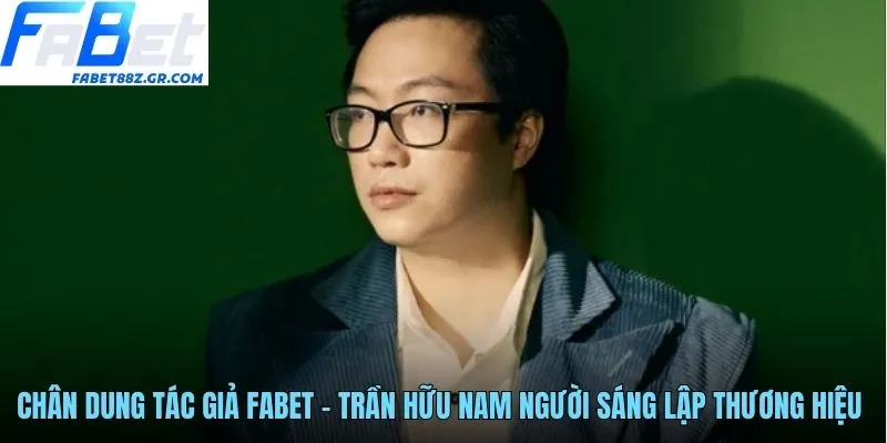Chân dung tác giả FABET - Trần Hữu Nam người sáng lập thương hiệu