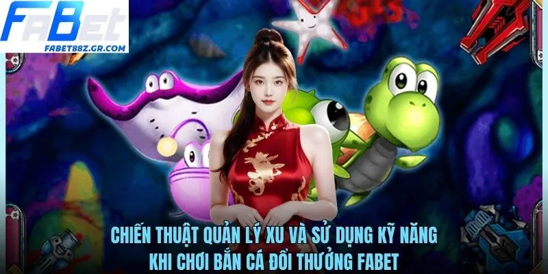 Chiến thuật quản lý xu và sử dụng kỹ năng khi chơi bắn cá đổi thưởng FABET