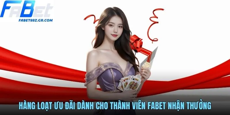 Hàng loạt ưu đãi dành cho thành viên FABET nhận thưởng
