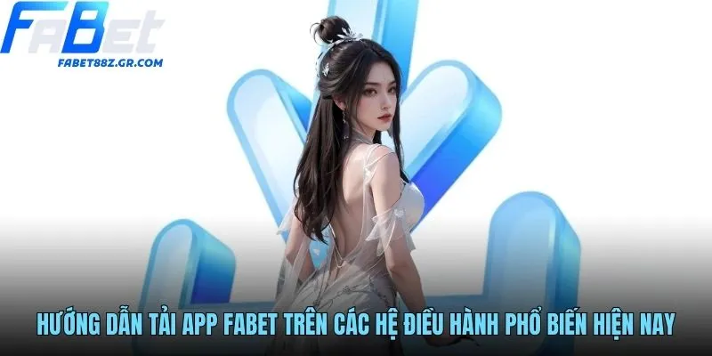 Hướng dẫn tải app FABET trên các hệ điều hành phổ biến hiện nay