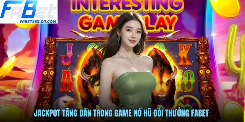 Jackpot tăng dần trong game nổ hũ đổi thưởng FABET