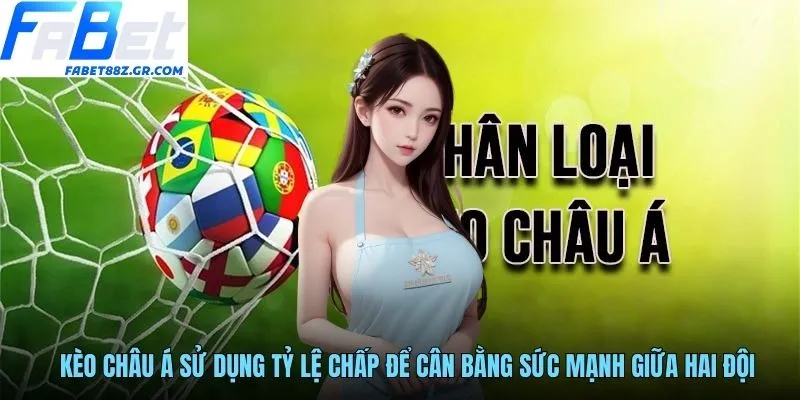 Kèo châu Á sử dụng tỷ lệ chấp để cân bằng sức mạnh giữa hai đội