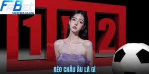 KÈO CHÂU ÂU LÀ GÌ? HƯỚNG DẪN CHI TIẾT CHO NGƯỜI MỚI FABET