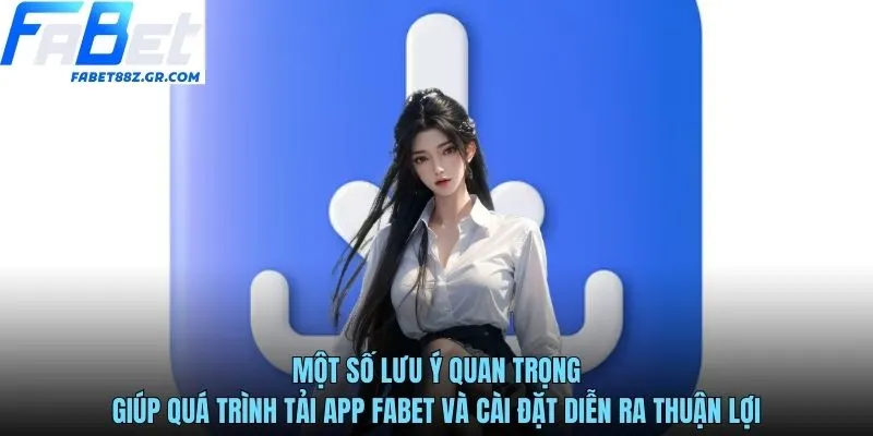 Một số lưu ý quan trọng giúp quá trình tải app FABET và cài đặt diễn ra thuận lợi
