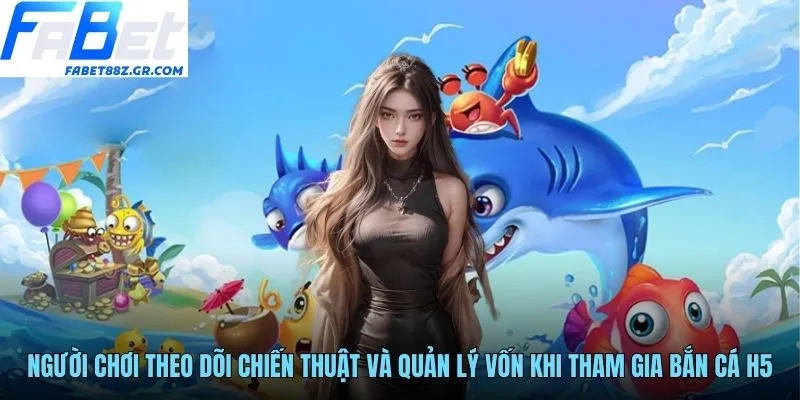 Người chơi theo dõi chiến thuật và quản lý vốn khi tham gia bắn cá H5