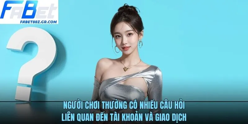 Người chơi thường có nhiều câu hỏi liên quan đến tài khoản và giao dịch
