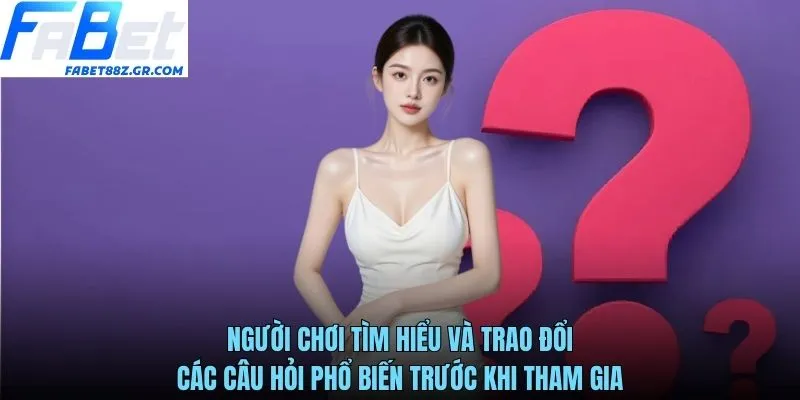 Người chơi tìm hiểu và trao đổi các câu hỏi phổ biến trước khi tham gia