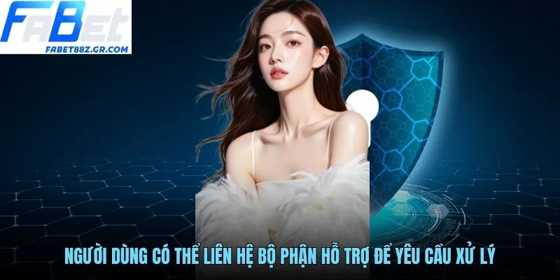 Người dùng có thể liên hệ bộ phận hỗ trợ để yêu cầu xử lý