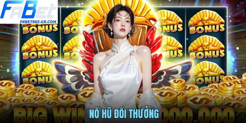 NỔ HŨ ĐỔI THƯỞNG FABET - SĂN JACKPOT CỰC ĐÃ, QUÀ SIÊU KHỦNG