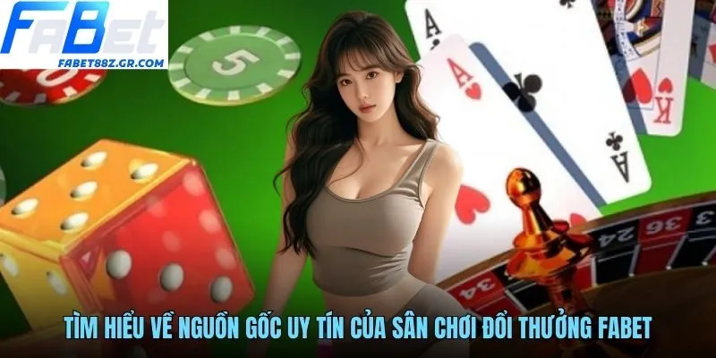 Tìm hiểu về nguồn gốc uy tín của sân chơi đổi thưởng FABET
